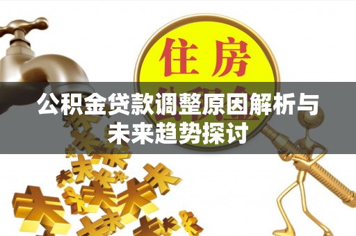 鱼台公积金贷款调整原因解析与未来趋势探讨