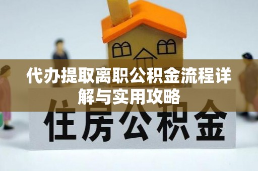 鱼台代办提取离职公积金流程详解与实用攻略