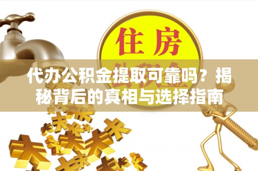 鱼台代办公积金提取可靠吗？揭秘背后的真相与选择指南