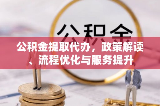 鱼台公积金提取代办，政策解读、流程优化与服务提升