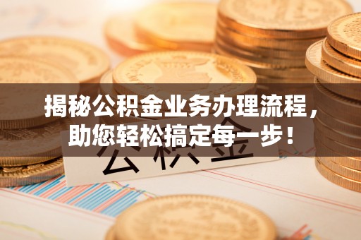 鱼台揭秘公积金业务办理流程，助您轻松搞定每一步！