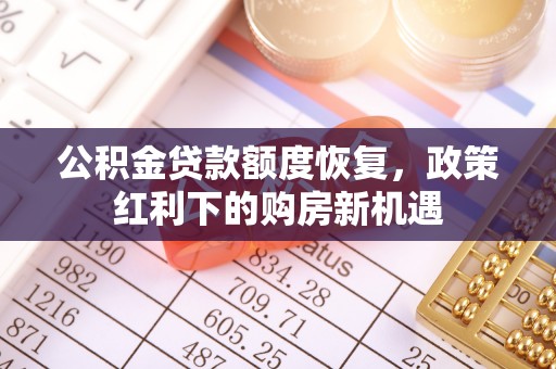 鱼台公积金贷款额度恢复，政策红利下的购房新机遇