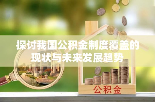鱼台探讨我国公积金制度覆盖的现状与未来发展趋势