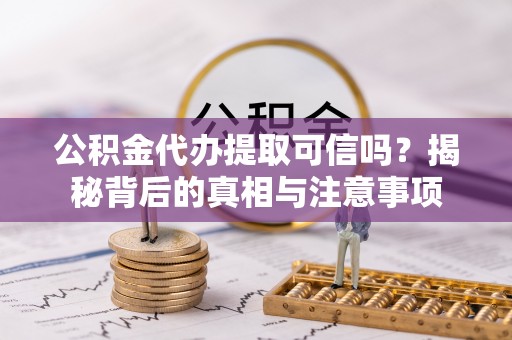 鱼台公积金代办提取可信吗？揭秘背后的真相与注意事项