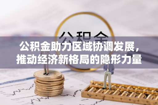 鱼台公积金助力区域协调发展，推动经济新格局的隐形力量