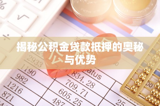 鱼台揭秘公积金贷款抵押的奥秘与优势
