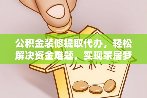 鱼台公积金装修提取代办，轻松解决资金难题，实现家居梦想