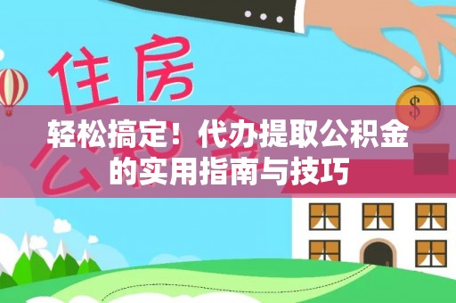 鱼台轻松搞定！代办提取公积金的实用指南与技巧