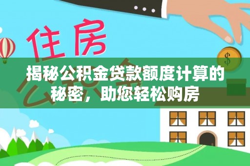 鱼台揭秘公积金贷款额度计算的秘密，助您轻松购房