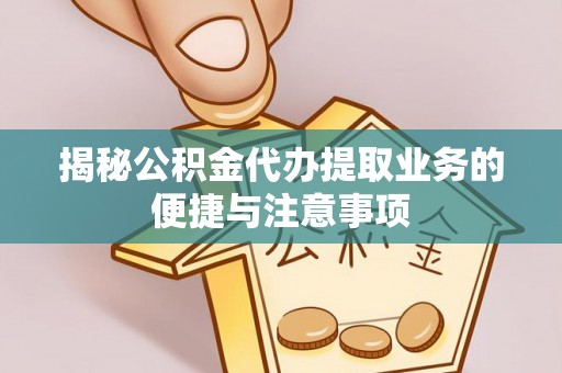 鱼台揭秘公积金代办提取业务的便捷与注意事项