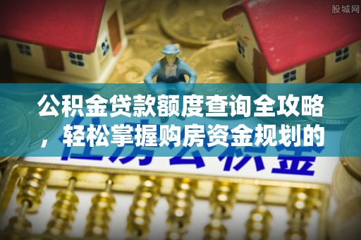 鱼台公积金贷款额度查询全攻略，轻松掌握购房资金规划的关键