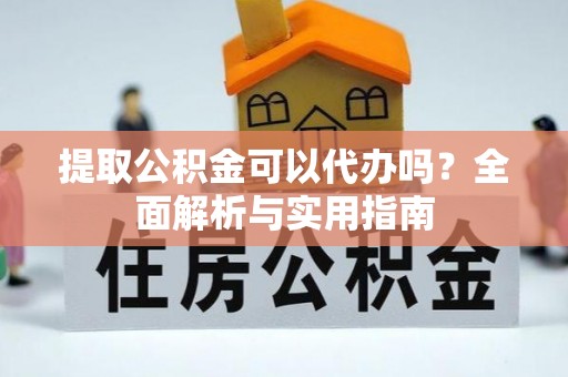 鱼台提取公积金可以代办吗？全面解析与实用指南