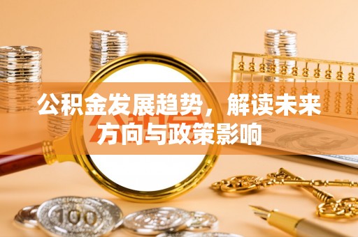 鱼台公积金发展趋势，解读未来方向与政策影响