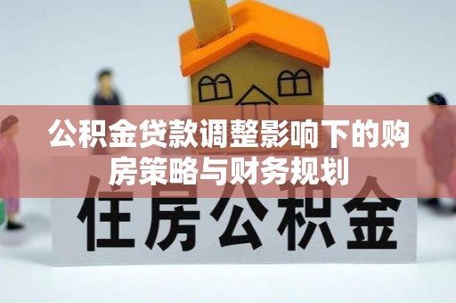 鱼台公积金贷款调整影响下的购房策略与财务规划