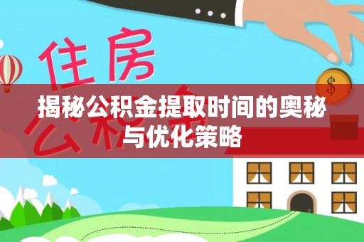 鱼台揭秘公积金提取时间的奥秘与优化策略