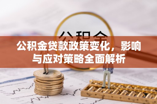 鱼台公积金贷款政策变化，影响与应对策略全面解析