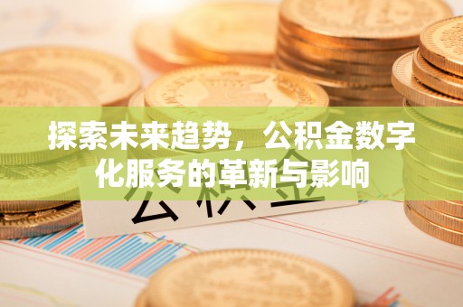 鱼台探索未来趋势，公积金数字化服务的革新与影响