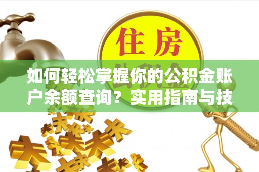 鱼台如何轻松掌握你的公积金账户余额查询？实用指南与技巧