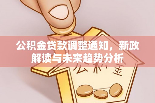 鱼台公积金贷款调整通知，新政解读与未来趋势分析