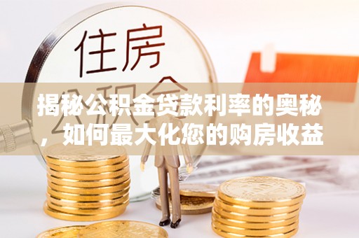 鱼台揭秘公积金贷款利率的奥秘，如何最大化您的购房收益