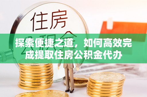 鱼台探索便捷之道，如何高效完成提取住房公积金代办