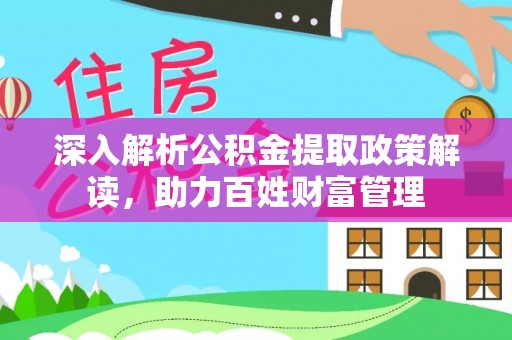 鱼台深入解析公积金提取政策解读，助力百姓财富管理