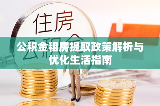 鱼台公积金租房提取政策解析与优化生活指南