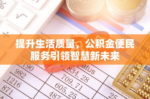 鱼台提升生活质量，公积金便民服务引领智慧新未来