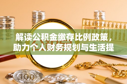 鱼台解读公积金缴存比例政策，助力个人财务规划与生活提升