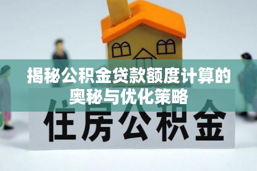 鱼台揭秘公积金贷款额度计算的奥秘与优化策略