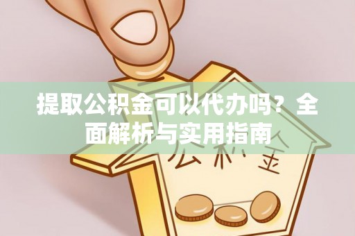 鱼台提取公积金可以代办吗？全面解析与实用指南