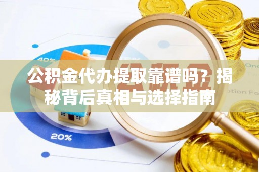 鱼台公积金代办提取靠谱吗？揭秘背后真相与选择指南
