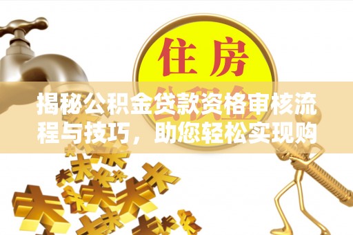 鱼台揭秘公积金贷款资格审核流程与技巧，助您轻松实现购房梦想