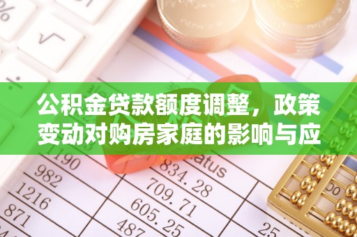 鱼台公积金贷款额度调整，政策变动对购房家庭的影响与应对策略