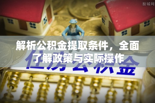 鱼台解析公积金提取条件，全面了解政策与实际操作