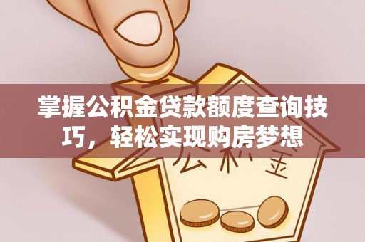 鱼台掌握公积金贷款额度查询技巧，轻松实现购房梦想