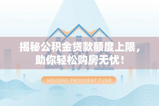 鱼台揭秘公积金贷款额度上限，助你轻松购房无忧！