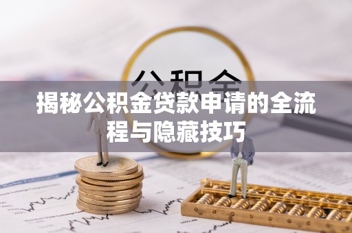 鱼台揭秘公积金贷款申请的全流程与隐藏技巧