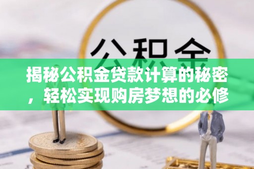 鱼台揭秘公积金贷款计算的秘密，轻松实现购房梦想的必修课
