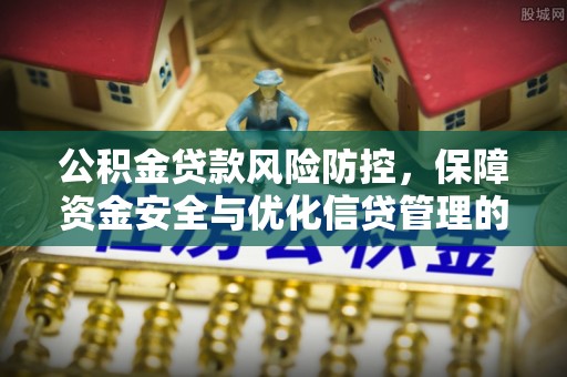 鱼台公积金贷款风险防控，保障资金安全与优化信贷管理的关键策略