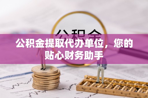 鱼台公积金提取代办单位，您的贴心财务助手