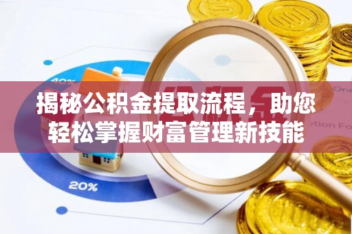 鱼台揭秘公积金提取流程，助您轻松掌握财富管理新技能