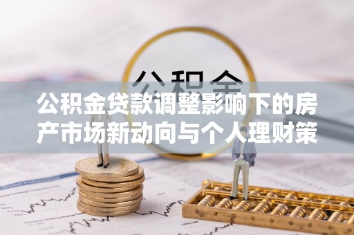 鱼台公积金贷款调整影响下的房产市场新动向与个人理财策略