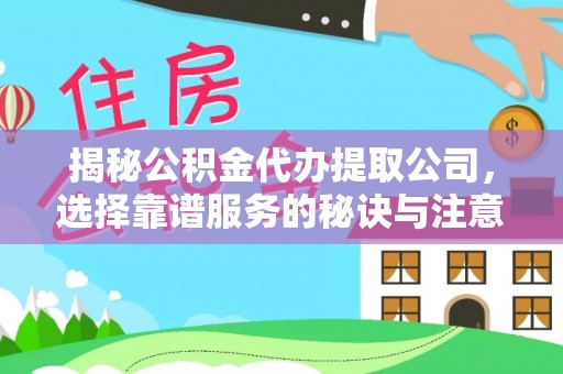 鱼台揭秘公积金代办提取公司，选择靠谱服务的秘诀与注意事项