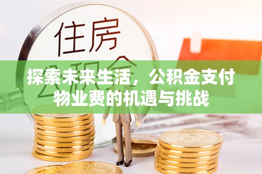 鱼台探索未来生活，公积金支付物业费的机遇与挑战
