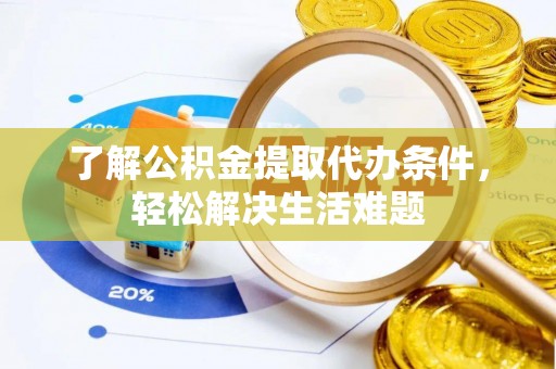 鱼台了解公积金提取代办条件，轻松解决生活难题