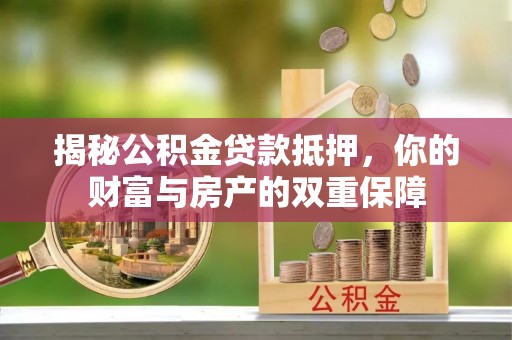 鱼台揭秘公积金贷款抵押，你的财富与房产的双重保障