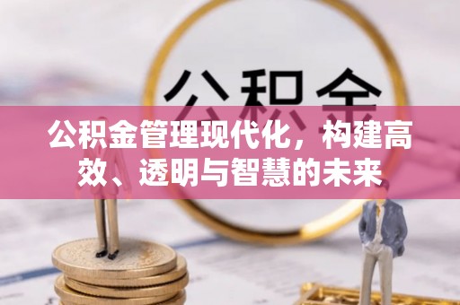 鱼台公积金管理现代化，构建高效、透明与智慧的未来