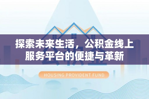 鱼台探索未来生活，公积金线上服务平台的便捷与革新