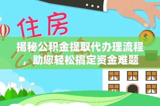 鱼台揭秘公积金提取代办理流程，助您轻松搞定资金难题